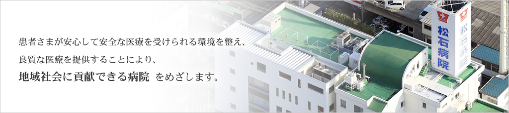 患者さまが安心して安全な医療を受けられる環境を整え、良質な医療を提供することにより、地域社会に貢献できる病院 をめざします。